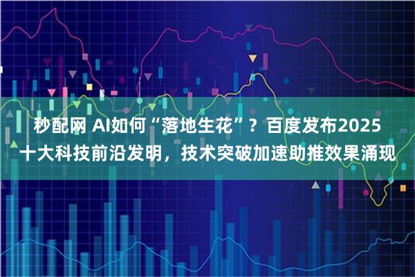 秒配网 AI如何“落地生花”？百度发布2025十大科技前沿发明，技术突破加速助推效果涌现
