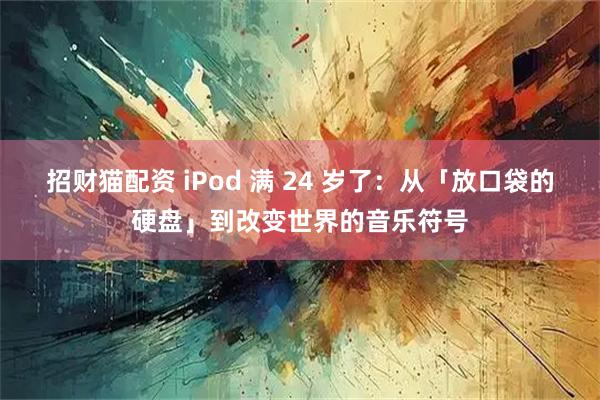 招财猫配资 iPod 满 24 岁了:从「放口袋的硬盘」到改变世界的音乐符号