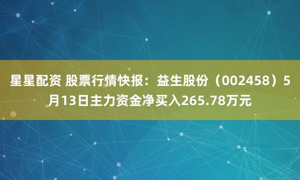 星星配资 股票行情快报：益生股份（002458）5月13日主力资金净买入265.78万元