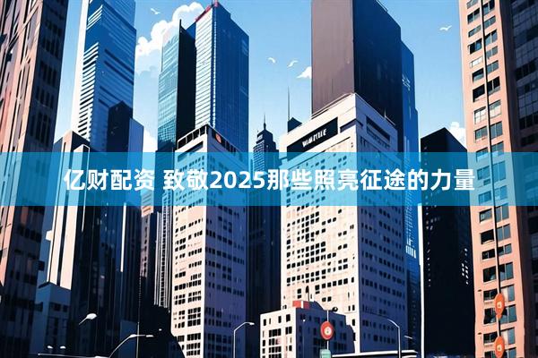 亿财配资 致敬2025那些照亮征途的力量