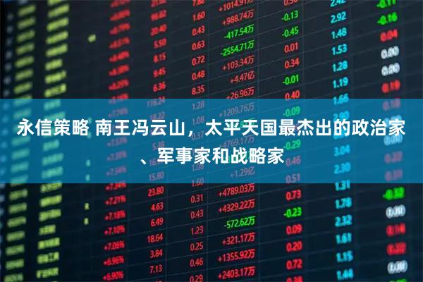 永信策略 南王冯云山，太平天国最杰出的政治家、军事家和战略家
