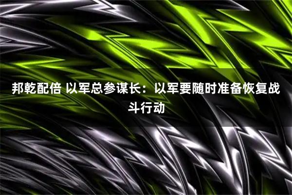 邦乾配倍 以军总参谋长：以军要随时准备恢复战斗行动