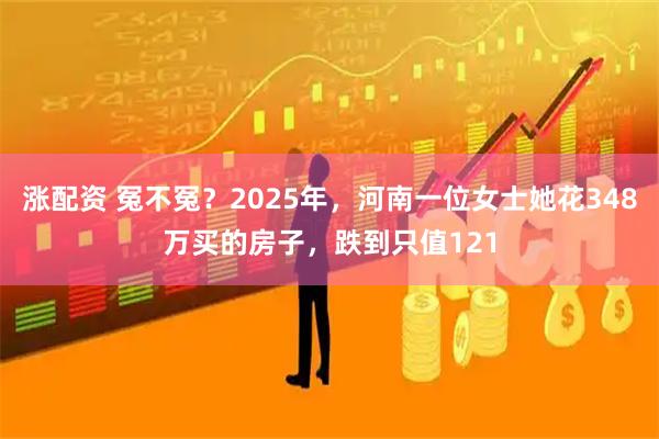 涨配资 冤不冤？2025年，河南一位女士她花348万买的房子，跌到只值121
